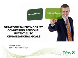 STRATEGIC TALENT MOBILITY:
  CONNECTING PERSONAL
      POTENTIAL TO
  ORGANIZATIONAL GOALS


   Thomas Stone
   Senior Research Analyst


                             TALENT INTELLIGENCE
 