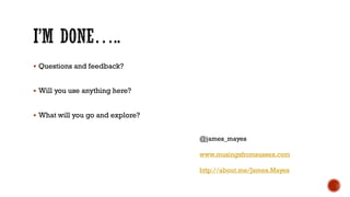  Questions and feedback?
 Will you use anything here?
 What will you go and explore?
@james_mayes
www.musingsfromsussex.com
http://about.me/James.Mayes
 