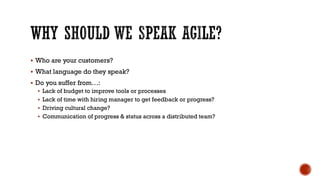  Who are your customers?
 What language do they speak?
 Do you suffer from…:
 Lack of budget to improve tools or processes
 Lack of time with hiring manager to get feedback or progress?
 Driving cultural change?
 Communication of progress & status across a distributed team?
 