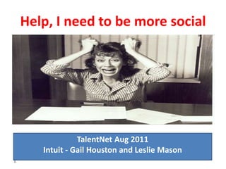 Help, I need to be more social




                 TalentNet Aug 2011
       Intuit - Gail Houston and Leslie Mason
1
 