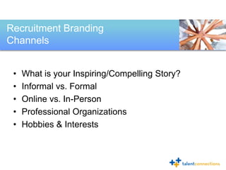 Recruitment Branding
Channels


 •   What is your Inspiring/Compelling Story?
 •   Informal vs. Formal
 •   Online vs. In-...