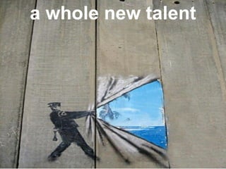a whole new talent
 