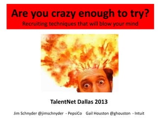 Are you crazy enough to try?
Recruiting techniques that will blow your mind
TalentNet Dallas 2013
Jim Schnyder @jimschnyder - PepsiCo Gail Houston @ghouston - Intuit
 