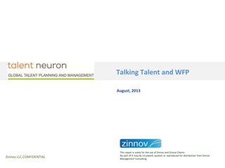 Talking Talent and WFP
Zinnov LLC CONFIDENTIAL
August, 2013
This report is solely for the use of Zinnov and Zinnov Clients.
No part of it may be circulated, quoted, or reproduced for distribution from Zinnov
Management Consulting.
 