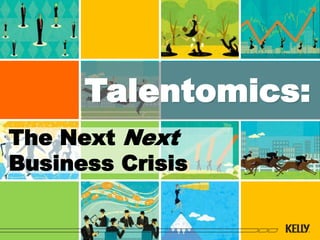 Talentomics:
The Next Next
Business Crisis
 