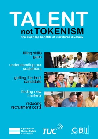 talent
the business benefits of workforce diversity
tokenismnot
filling skills
gaps
understanding our
customers
getting the best
candidate
finding new
markets
reducing
recruitment costs
 