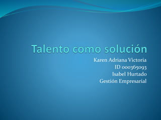Karen Adriana Victoria
ID 000365093
Isabel Hurtado
Gestión Empresarial
 