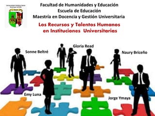 Los Recursos y Talentos Humanos
en Instituciones Universitarias
Naury Briceño
Jorge Ymaya
Emy Luna
Gloria Read
Sonne Beltré
 