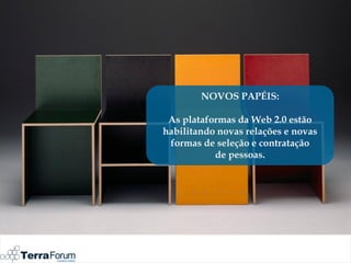 NOVOS PAPÉIS:

 As plataformas da Web 2.0 estão
habilitando novas relações e novas
 formas de seleção e contratação
           de pessoas.
 