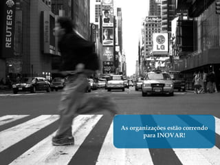 As organizações estão correndo
       para INOVAR!
 