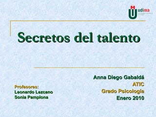 Secretos del talento Anna Diego Gabaldá ATIC Grado Psicología Enero 2010 Profesores: Leonardo Lezcano Sonia Pamplona 