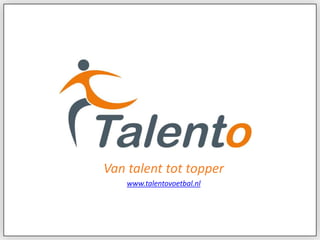 www.talentovoetbal.nl Van talent tot topper www.talentovoetbal.nl 