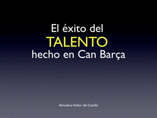 El éxito del
AlmudenaValdor del Castillo
TALENTO
hecho en Can Barça
 