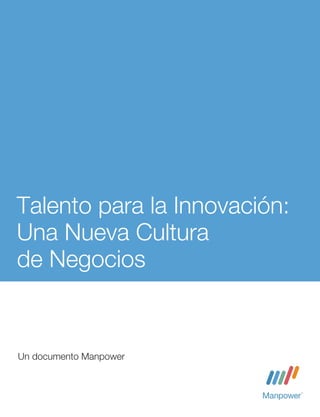 Talento para la Innovación:
Una Nueva Cultura
de Negocios


Un documento Manpower
 