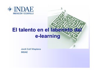 El talento en el laberinto del
e-learning
Jordi Coll Vilaplana
INDAE
 