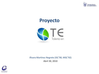 Proyecto Álvaro Martínez Negrete (ISC’90, MSC’92) Abril 30, 2010 