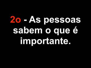 2o - As pessoas
sabem o que é
importante.
 