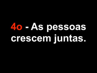 4o - As pessoas
crescem juntas.
 