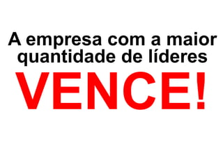 A empresa com a maior
quantidade de líderes
VENCE!
 