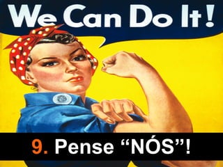 9. Pense “NÓS”!
 