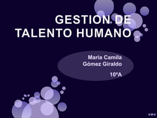 GESTION DE TALENTO HUMANO Maria Camila Gómez Giraldo 10ºA 
