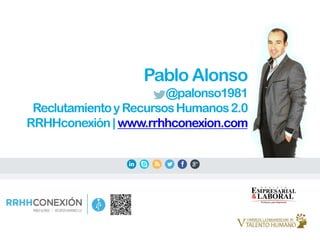 Pablo Alonso
@palonso1981
ReclutamientoyRecursosHumanos2.0
RRHHconexión|www.rrhhconexion.com
 
