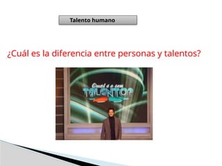 Talento humano
¿Cuál es la diferencia entre personas y talentos?
 