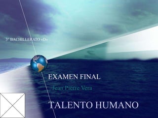 3° BACHILLERATO «D»

EXAMEN FINAL
Jean Pierre Vera

TALENTO HUMANO

 