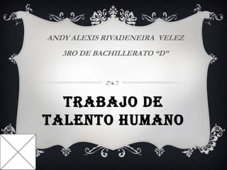 ANDY ALEXIS RIVADENEIRA VELEZ

3RO DE BACHILLERATO “D”

TRABAJO DE
TALENTO HUMANO

 