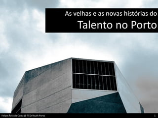 Felipe Ávila da Costa @ TEDxYouth Porto 1
As velhas e as novas histórias do
Talento no Porto
Felipe Ávila da Costa @ TEDxYouth Porto 1
 