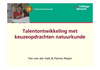 Talentontwikkeling met
keuzeopdrachten natuurkunde



     Ton van der Valk & Florine Meijer
 
