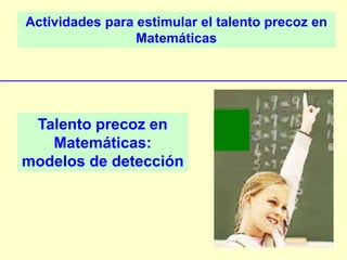 Actividades para estimular el talento precoz en
Matemáticas
Talento precoz en
Matemáticas:
modelos de detección
 