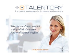 “Wo Unternehmen schnell
 auf qualitätsbewusste
 Personalberater treffen”




                  www.TALENTORY.com
 