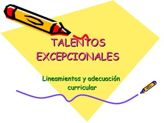 TALENTOS EXCEPCIONALES Lineamientos y  adecuación  curricular 