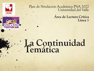 La Continuidad
Temática
Plan de Nivelación Académica PNA 2022
Universidad del Valle
Área de Lectura Crítica
Línea 1
 