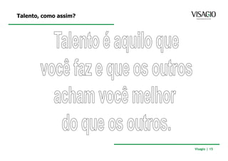 Talento, como assim?




                       Visagio | 15
 