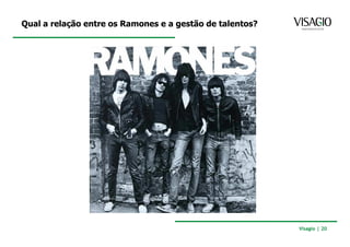 Qual a relação entre os Ramones e a gestão de talentos?




                                                          Visagio | 20
 
