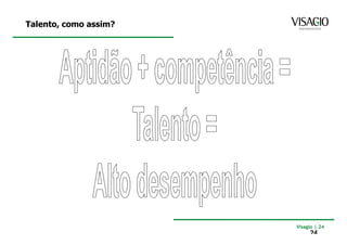 Talento, como assim?




                       Visagio | 24
                            24
 