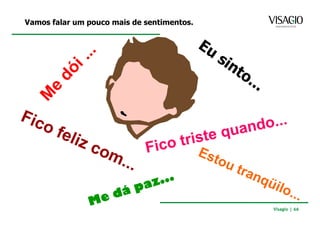 Vamos falar um pouco mais de sentimentos.




                                            Visagio | 66
 