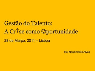 Gestão do Talento: A Cr†se como portunidade 28 de Março, 2011 – Lisboa Rui Nascimento Alves 