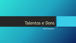 Talentos e Dons
Paulo Bergmann

 