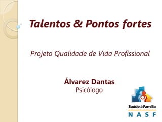 Talentos & Pontos fortes
Projeto Qualidade de Vida Profissional

Álvarez Dantas
Psicólogo

 