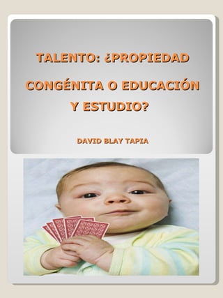 TALENTO: ¿PROPIEDAD CONGÉNITA O EDUCACIÓN Y ESTUDIO?   DAVID BLAY TAPIA 