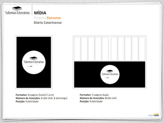 Diário Catarinense
MÍDIA
Projeto|Concurso
Formatos: ½ página (5colx17,1cm)
Número de Inserções: 1 (dia útil); 1 (domingo)
Posição: Publicidade
Formatos: ½ página dupla
Número de Inserções: 4 (dia útil)
Posição: Publicidade
 