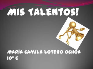 Mis Talentos!


María Camila Lotero Ochoa
10° C
 