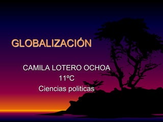 GLOBALIZACIÓN

 CAMILA LOTERO OCHOA
          11ºC
    Ciencias politicas
 