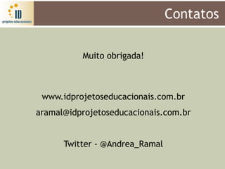 Contatos

          Muito obrigada!



 www.idprojetoseducacionais.com.br
aramal@idprojetoseducacionais.com.br


      Twitter - @Andrea_Ramal
 