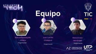 Equipo
Manuel Buesaquillo
Urbano
Programación
Juan Camilo
Chalapud
Programación
Maicol Eraso
Hernández
Programación
 