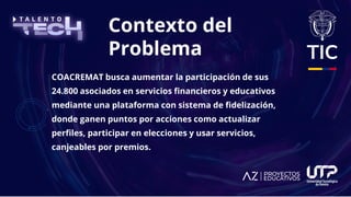 Contexto del
Problema
COACREMAT busca aumentar la participación de sus
24.800 asociados en servicios financieros y educati...