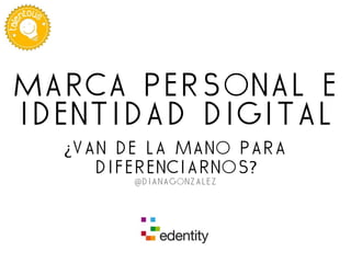 Marca personal e
identidad digital
¿van de la mano para
diferenciarnos?
@dianagonzalez
 